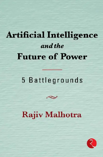 Artificial Intelligence And The Future Of Power by Rajiv Malhotra