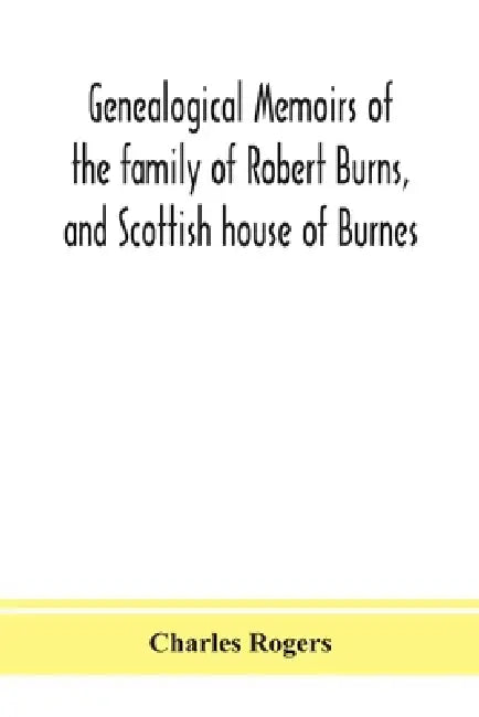 Genealogical Memoirs Of The Family Of Robert Burns, And Scottish House Of Burnes by Charles Rogers