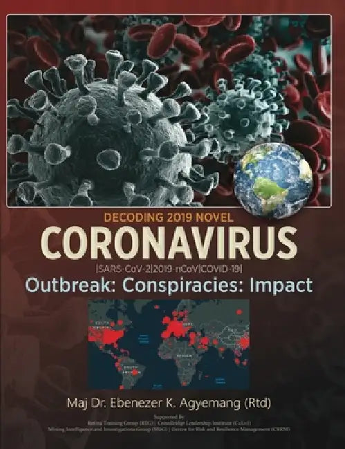 Decoding 2019 Novel Coronavirus: Outbreak: Conspiracies: Impact by Agyemang Ebenezer Kwakye Maj