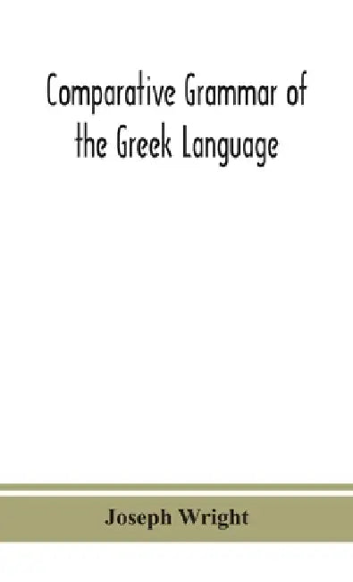 Comparative Grammar Of The Greek Language by Joseph Wright