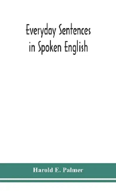Everyday sentences in spoken English, in phonetic transcription with intonation marks (For the use of Foreign Students) by Harold E. Palmer