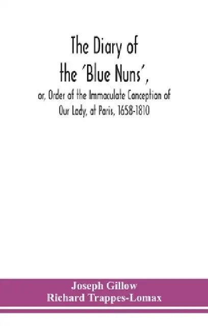 The diary of the 'Blue Nuns', or, Order of the Immaculate Conception of Our Lady, at Paris, 1658-1810 by Joseph Gillow