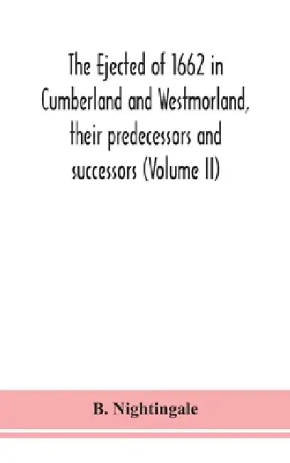 The ejected of 1662 in Cumberland and Westmorland, their predecessors and successors (Volume II) by B. Nightingale