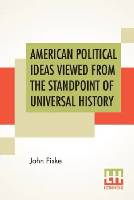 American Political Ideas Viewed From The Standpoint Of Universal History: Three Lectures Delivered At The Royal Institution Of Great Britain In May 18 by John Fiske