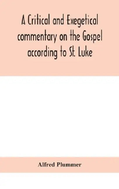 A Critical And Exegetical Commentary On The Gospel According To St. Luke by Alfred Plummer