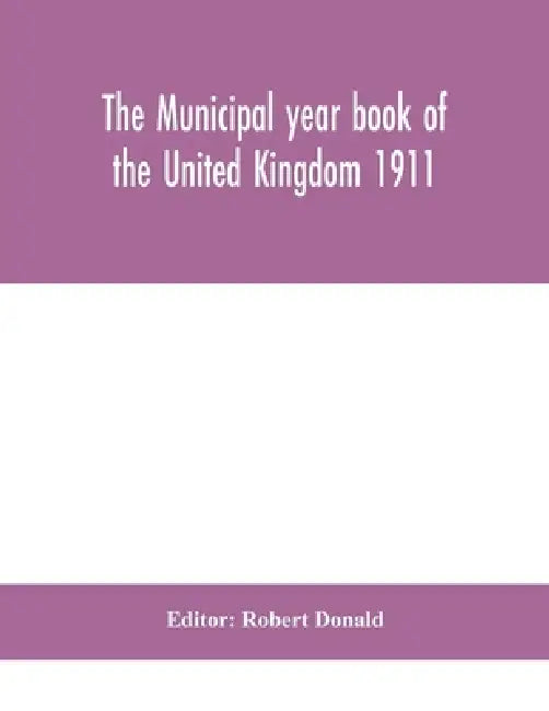 The Municipal Year Book Of The United Kingdom 1911 by Robert Donald