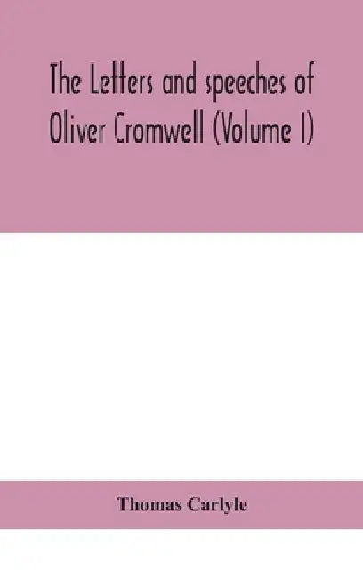 The Letters And Speeches Of Oliver Cromwell (Volume I) by Thomas Carlyle