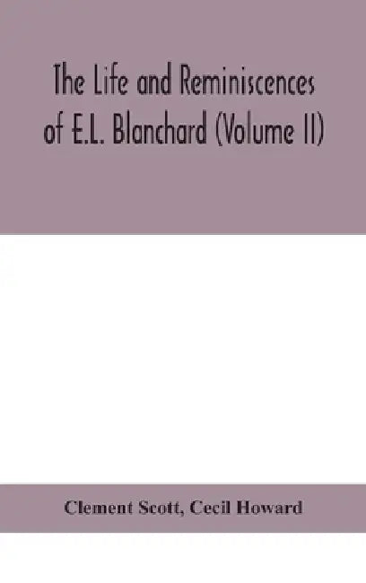 The Life And Reminiscences Of E.L. Blanchard (Volume II) by Clement Scott, Cecil Howard