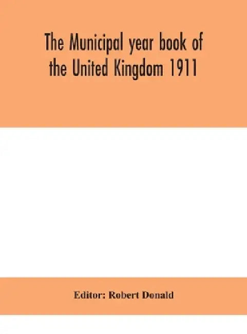 The Municipal Year Book Of The United Kingdom 1911 by Robert Donald