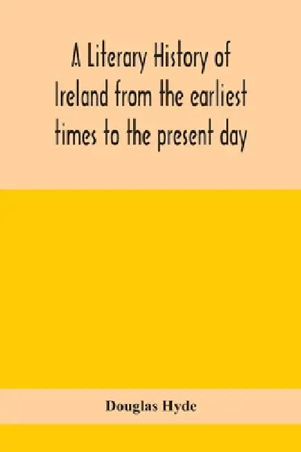 A Literary History Of Ireland From The Earliest Times To The Present Day by Douglas Hyde