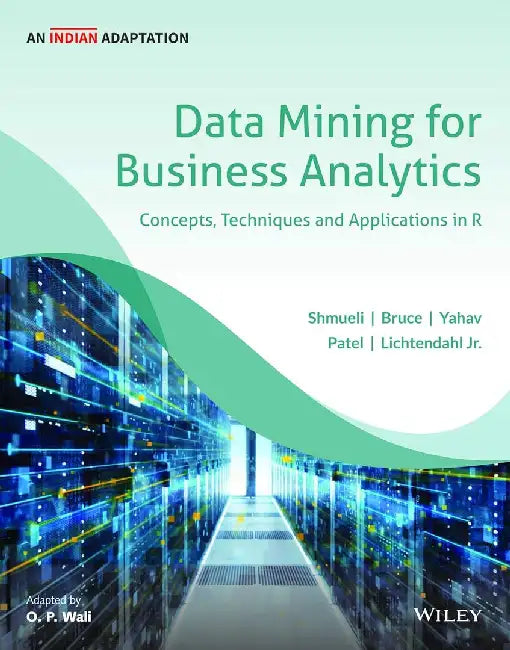 Data Mining for Business Analytics, An Indian Adaptation: Concepts, Techniques, and Applications in R by Shmueli, Bruce, Yahav, Patel, Lichtendahl Jr., O P Wali