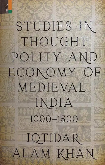 Studies in thought Polity and Economy of Mediwval India 1000-1500 by Iqtidar Alam Khan