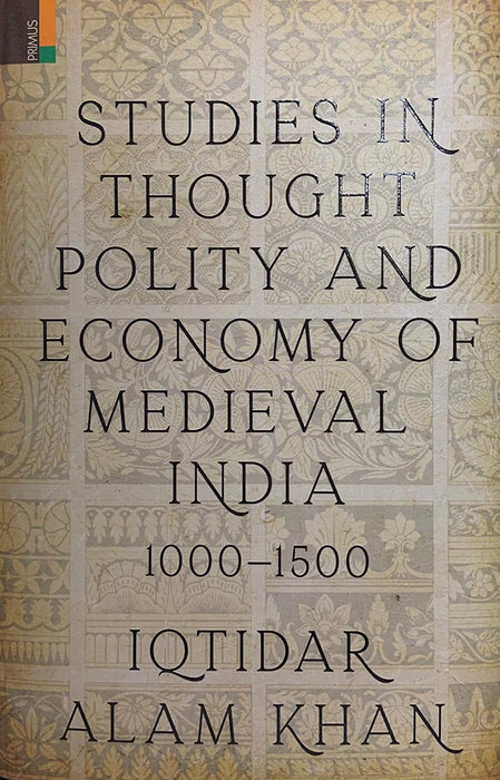 Studies in thought Polity and Economy of Mediwval India 1000-1500 by Iqtidar Alam Khan