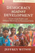 Democracy Aganist Development: Lower-Caste Politics and Political Modernity in Postcolonial India by Jeffrey Witsoe