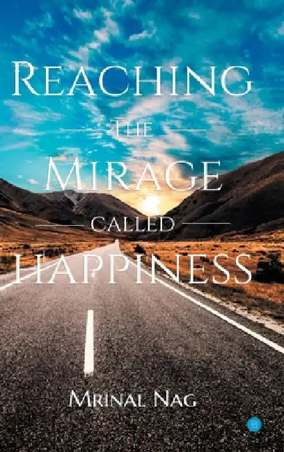 Reaching the Mirage called Happiness by Mrinal Nag