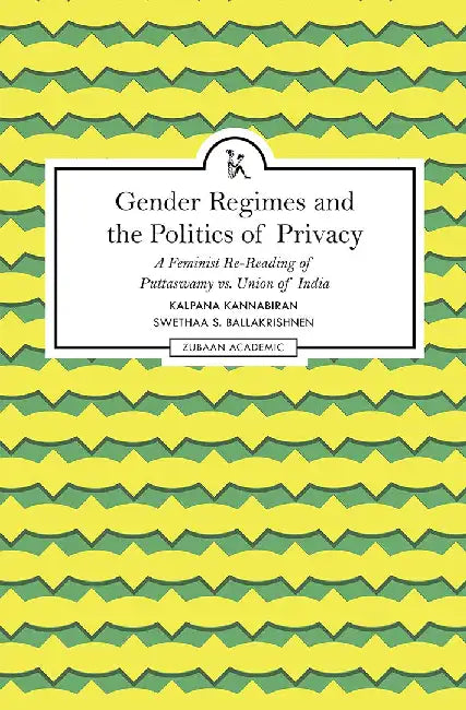 Gender Regimes and the Politics of Privacy: A Feminist Re-Reading Of Puttaswamy Vs. Union Of India by Kalpana Kannabiran