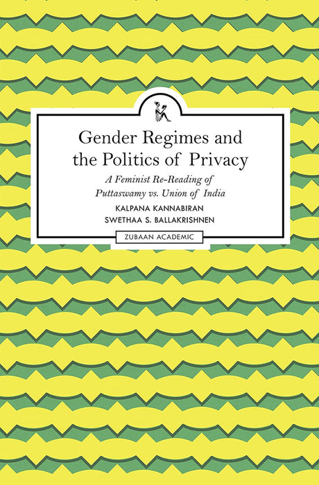 Gender Regimes and the Politics of Privacy: A Feminist Re-Reading Of Puttaswamy Vs. Union Of India by Kalpana Kannabiran