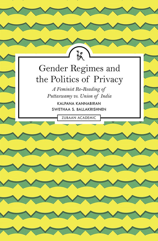 Gender Regimes and the Politics of Privacy: A Feminist Re-Reading Of Puttaswamy Vs. Union Of India by Kalpana Kannabiran