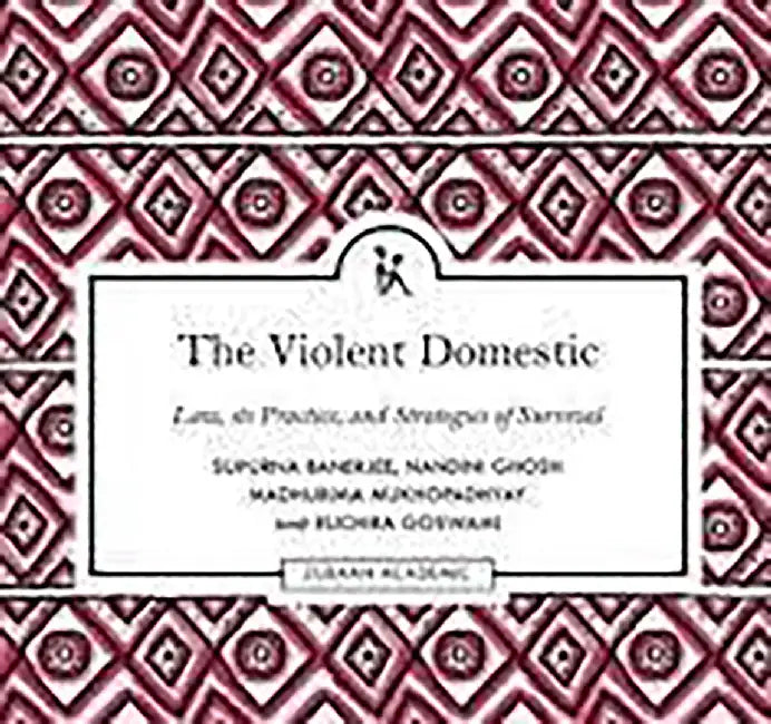 The Violent Domestic: Law its Practice, and Strategies of Survival by Supurna Banerjee
