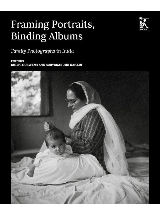Framing Portraits, Binding Albums: Family Photographs in India by Goswami Shilpi, Narain Suryanandini