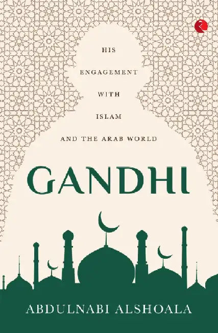 Gandhi : His Engagement With Islam And The Arab World by Abdulnabi Alshoala