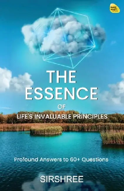 The Essence of Life's Invaluable Principles: Profound Answers to 60+ Questions by Sirshree