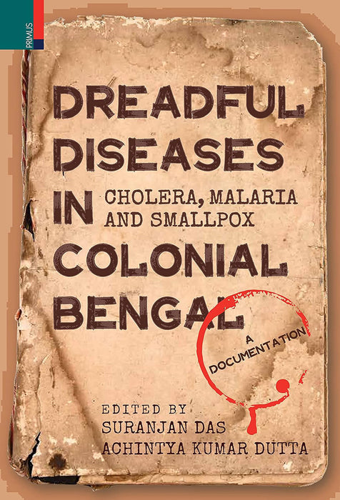 Dreadful Diseases in Colonial Bengal: Cholera, Malaria and Smallpox: A Documentation by Suranjan Das