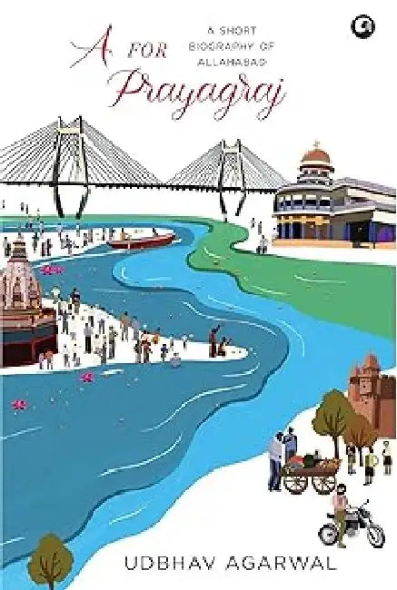 A For Prayagraj A Short Biography Of Allahabad by Udbhav Agarwal