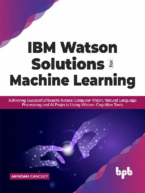 IBM Watson Solutions for Machine Learning by Arindam Ganguly