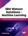 IBM Watson Solutions for Machine Learning by Arindam Ganguly