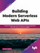 Building Modern Serverless Web APIs by Tanmoy Sarkar