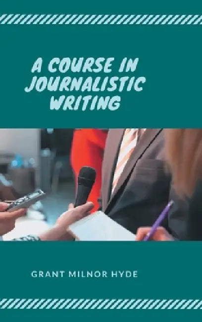 A Course in Journalistic Writing by Grant Milnor Hyde