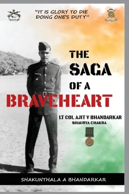 The Saga of a Braveheart: Lt Col Ajit V Bhandarkar Shaurya Chakra by Shakunthala Ajit Bhandarkar
