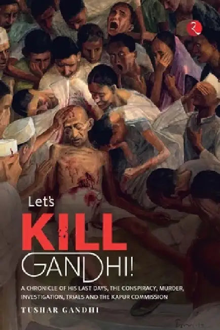 Let's Kill Gandhi: A Chronicle of His Last Days, the Conspiracy, Murder, Investigation, Trials and the Kapur Commission by Tushar Gandhi