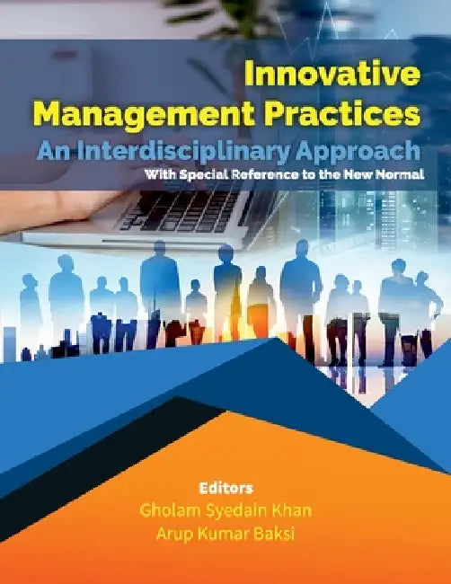 Innovative Management Practices-An Interdisciplinary Approach with special reference to the New Normal by Gholam Syedain Khan, Arup Kumar Baksi