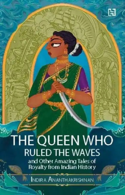 The Queen Who Ruled The Waves And Other Amazing Tales Of Royalty From Indian History by Ananthakrishnan, Indira