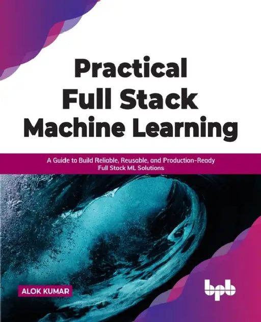 Practical Full Stack Machine Learning by Alok Kumar