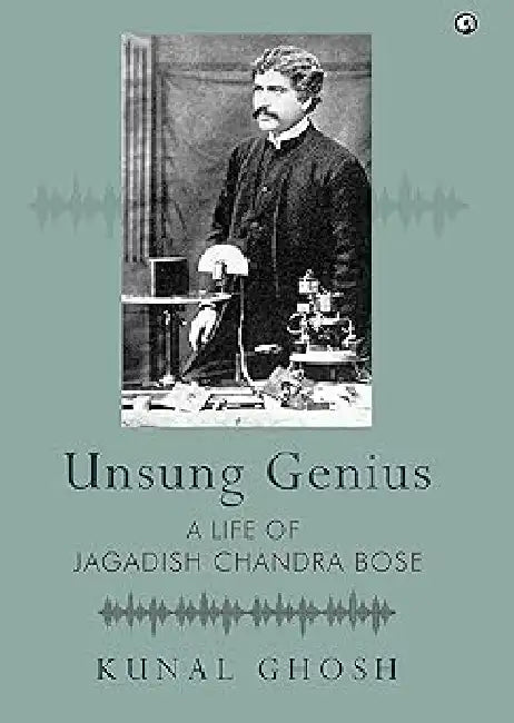 Unsung Genius A Life Of Jagadish Chandra Bose by Kunal Ghosh