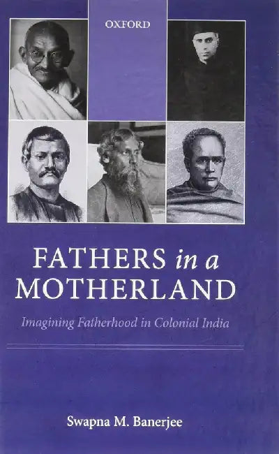 Fathers in a Motherland: Imagining Fatherhood in Colonial India by Swapna M. Banerjee