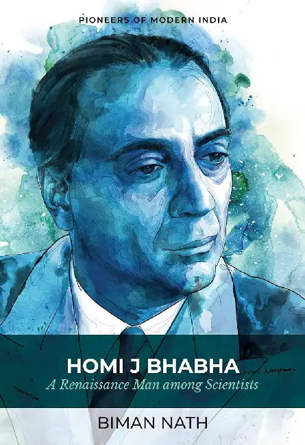 Homi J Bhabha: A Renaissance Man among Scientists by Biman Nath