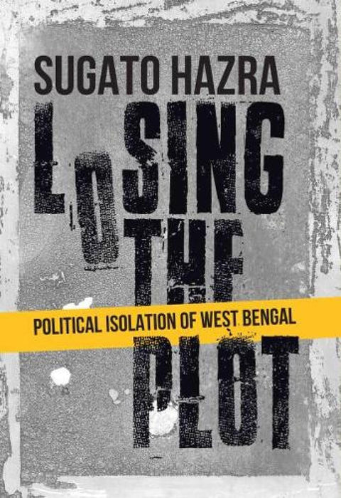 Losing the Plot: Political Isolation of West Bengal by Sugato Hazra