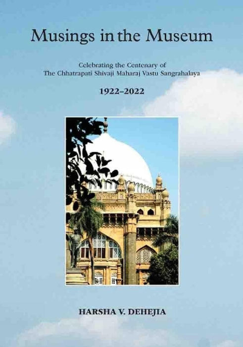 Musings In The Museum: Celebrating The Centenary Of The Chhatrapati Shivaji Maharaj Vastu Sangrahalay by Harsha V Dehejia