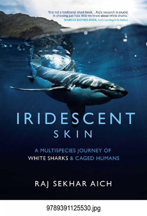 Iridescent Skin: A Multispecies Journey of White Sharks & Caged Humans by Raj Sekhar Aich