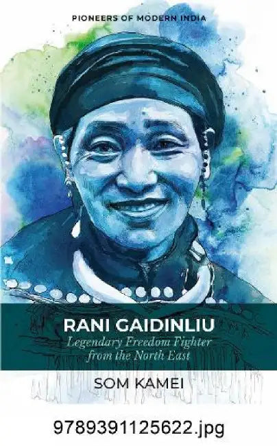 Rani Gaidinliu: Legendary Freedom Fighter from the North East (Series: Pioneers of Modern India) by Som Kamei