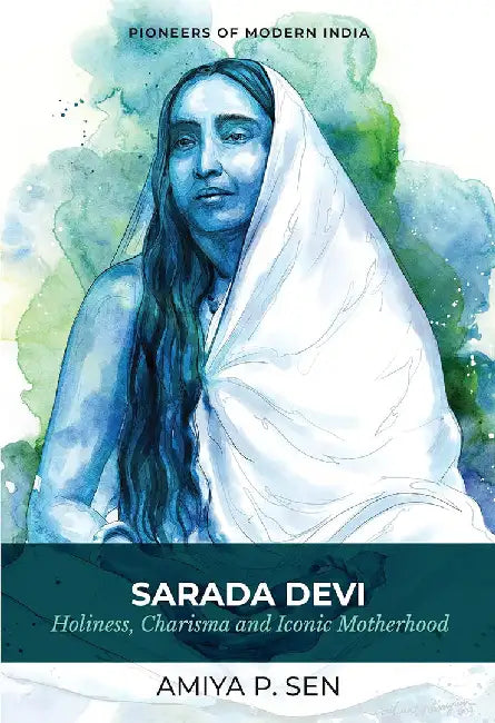 Sarada Devi: Holiness, Charisma and Iconic Motherhood (Series: Pioneers of Modern India) by Amiya P Sen