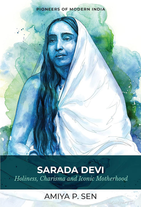 Sarada Devi: Holiness, Charisma and Iconic Motherhood (Series: Pioneers of Modern India) by Amiya P Sen