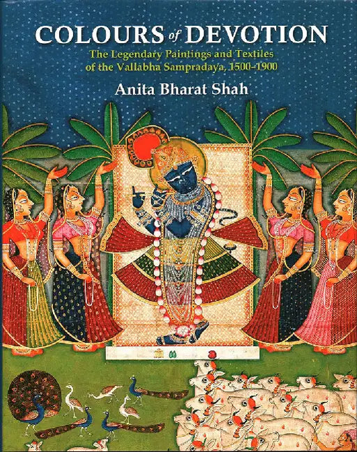 Colours of Devotion: The Legendary Paintings and Textiles of the Vallabha Sampradaya, 1500-1900 by Anita Bharat Shah