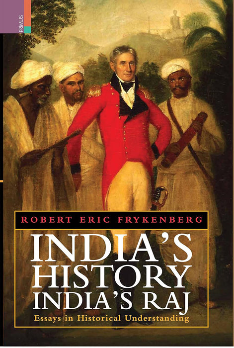 India's History India's Raj: Essays in Historical Understanding by Robert Eric Frykenberg