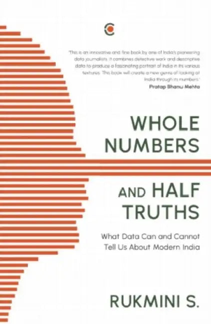 Whole Numbers and Half Truths: What Data Can and Cannot Tell Us About Modern India by S. Rukmini