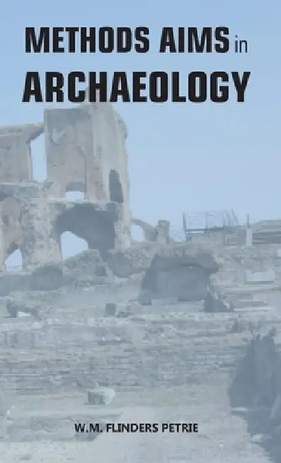 Methods and Aims in Archaeology by W. M. Flinders Petrie